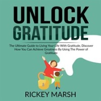 Unlock_Gratitude__The_Ultimate_Guide_to_Living_Your_Life_With_Gratitude__Discover_How_You_Can_Ach